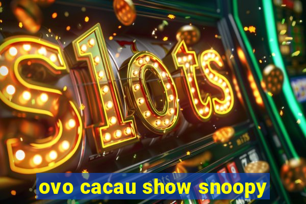 ovo cacau show snoopy